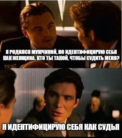 Я родился мужчиной, но идентифицирую себя как женщину. Кто ты такой, чтобы судить меня? 
Я идентифицирую себя как судья