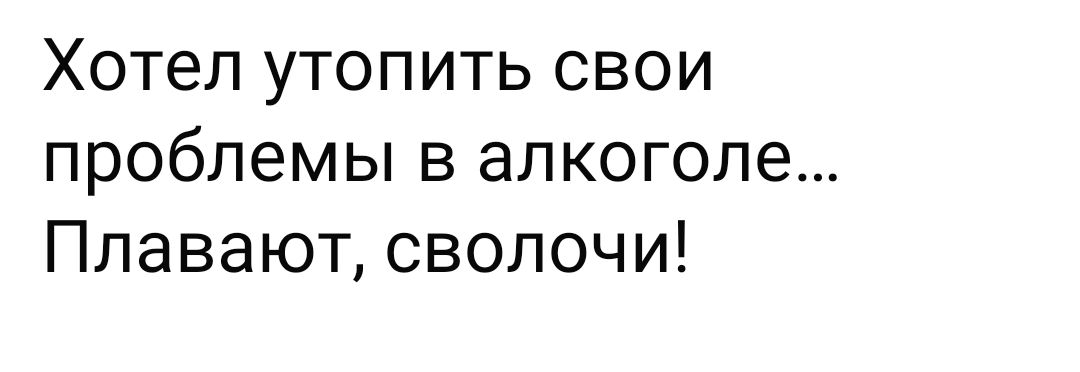 Хотел утопить свои проблемы в алкоголе... Плавают, сволочи!