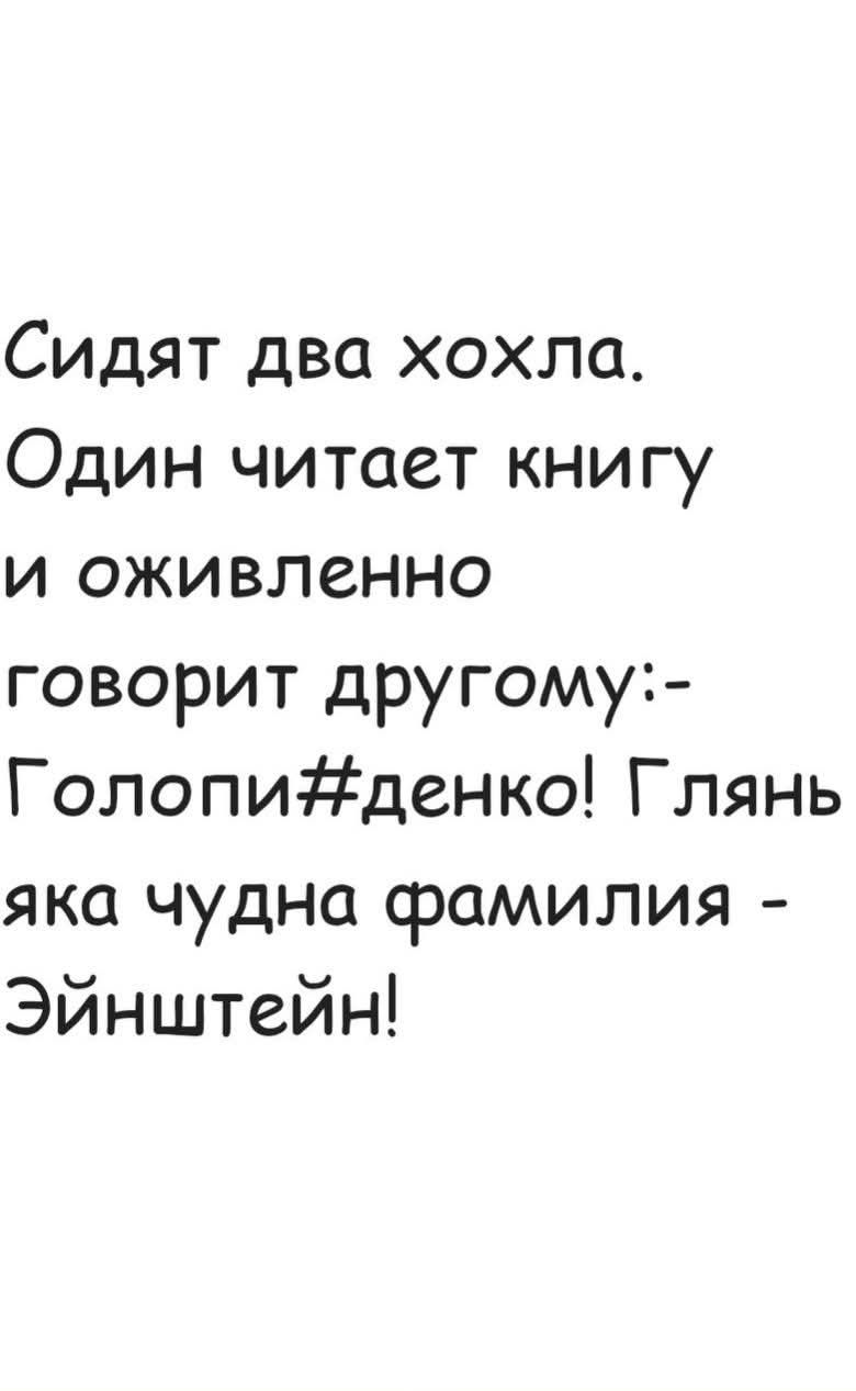 Сидят два хохла. Один читает книгу и оживленно говорит другому:- Голопи#денко! Глянь какая чудна фамилия - Эйнштейн!