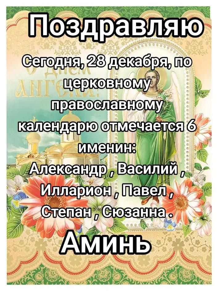 Поздравляю Сегодня, 28 декабря, по церковному православному календарю отмечается 6 именин: Александр , Василий , Илларион , Павел , Степан , Сюзанна , Аминь