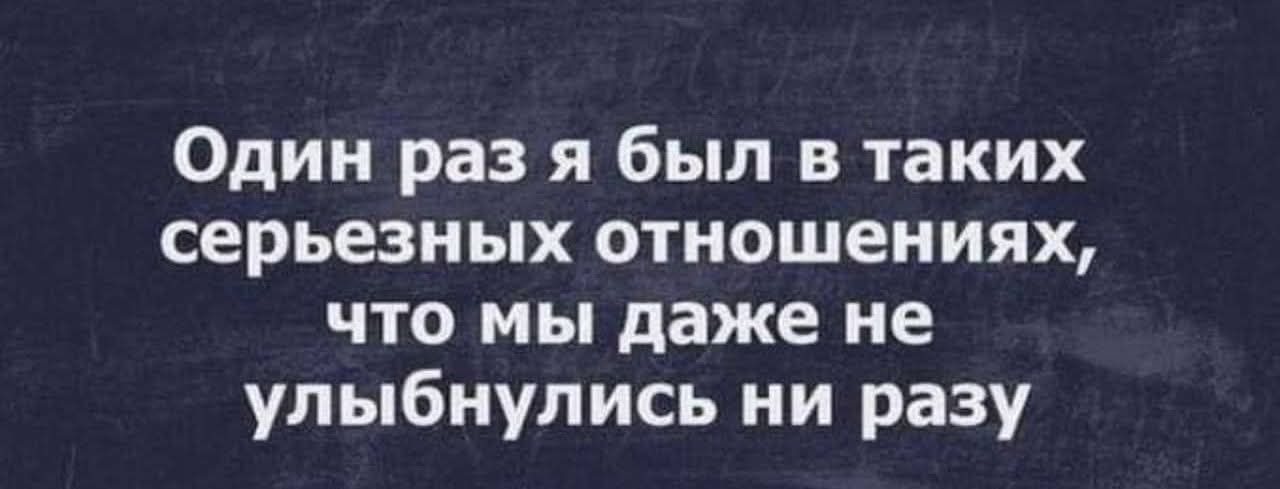 Один раз я был в таких серьёзных отношениях, что мы даже не улыбнулись ни разу