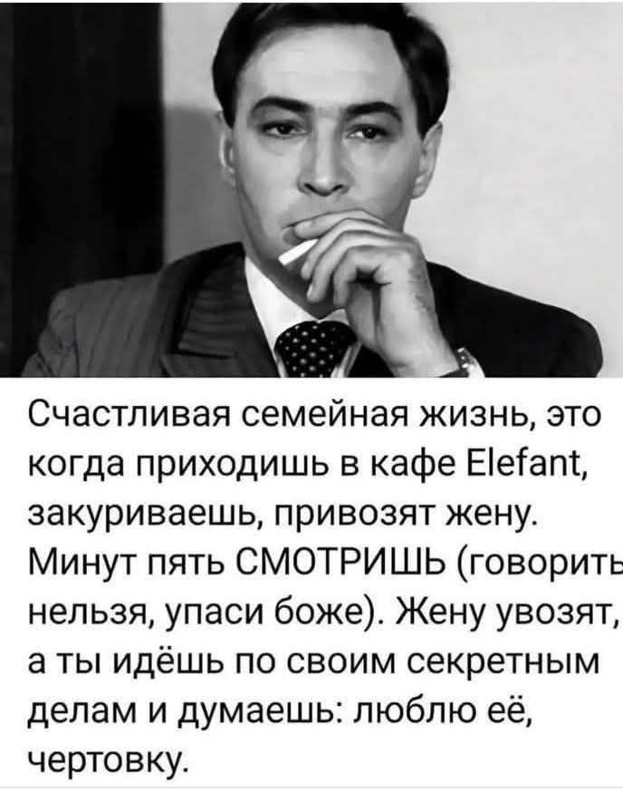 Счастливая семейная жизнь, это когда приходишь в кафе Elefant, закуриваешь, привозят жену. Минут пять смотришь (говорить нельзя, усаси боже). Жену увозят, а ты идёшь по своим секретным делам и думаешь: люблю её, чертовку.
