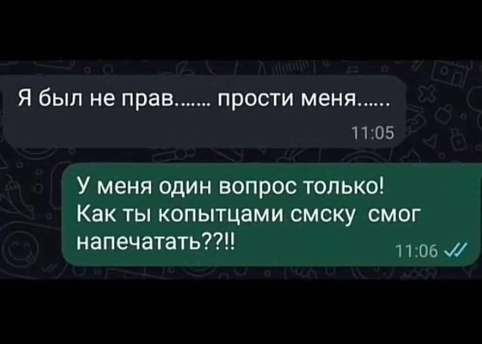 Я был не прав....... прости меня...... У меня один вопрос только! Как ты копытцами смску смог напечатать?!!!