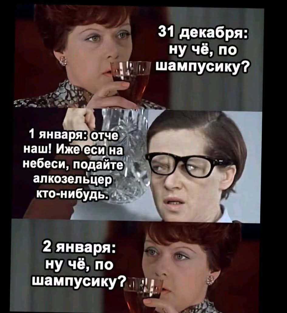 31 декабря: ну чё, по шампусику?
1 января: отче наш! Иже еси на небеси, подайте алкоголЬ kto-нибудь.
2 января: ну чё, по шампусику?