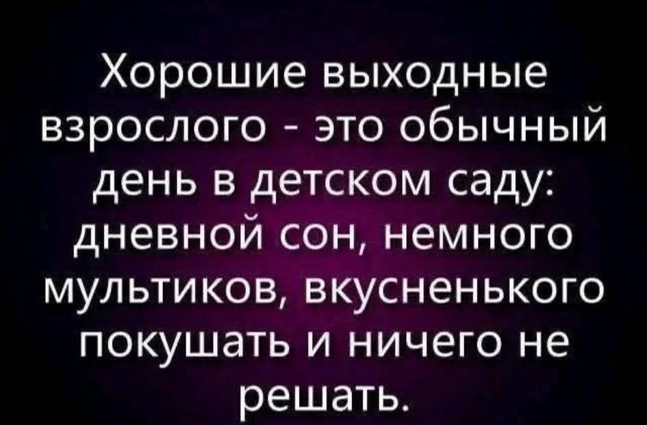 Хорошие выходные взрослого - это обычный день в детском саду: дневной сон, немного мультиков, вкусненького покушать и ничего не решать.