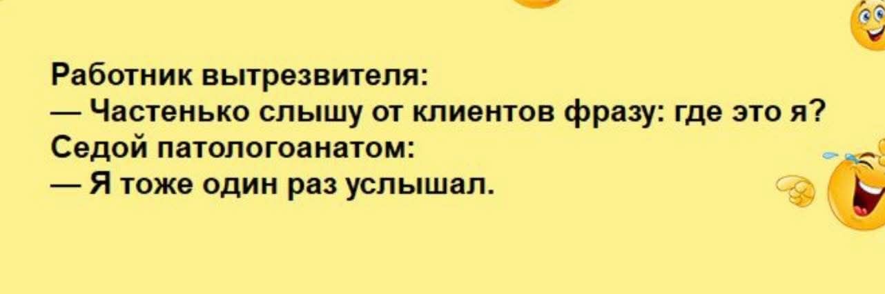 Работник вытрезвителя:
— Частенько слышу от клиентов фразу: где это я?
Седой патологaном:
— Я тоже один раз услышал.