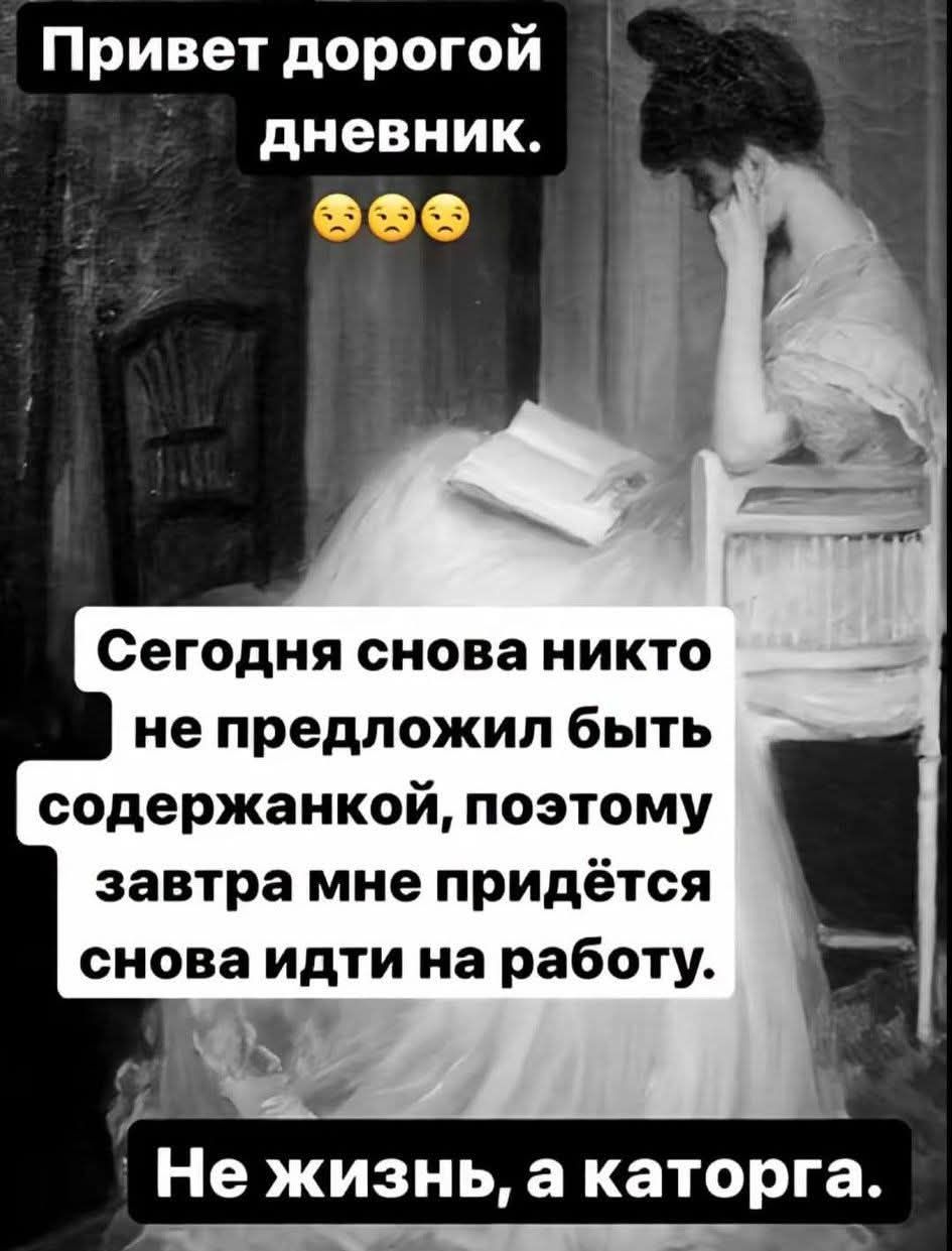 Привет дорогой дневник. 😒😒 Сегодня снова никто не предложил быть содержанкой, поэтому завтра мне придётся снова идти на работу. Не жизнь, а каторга.