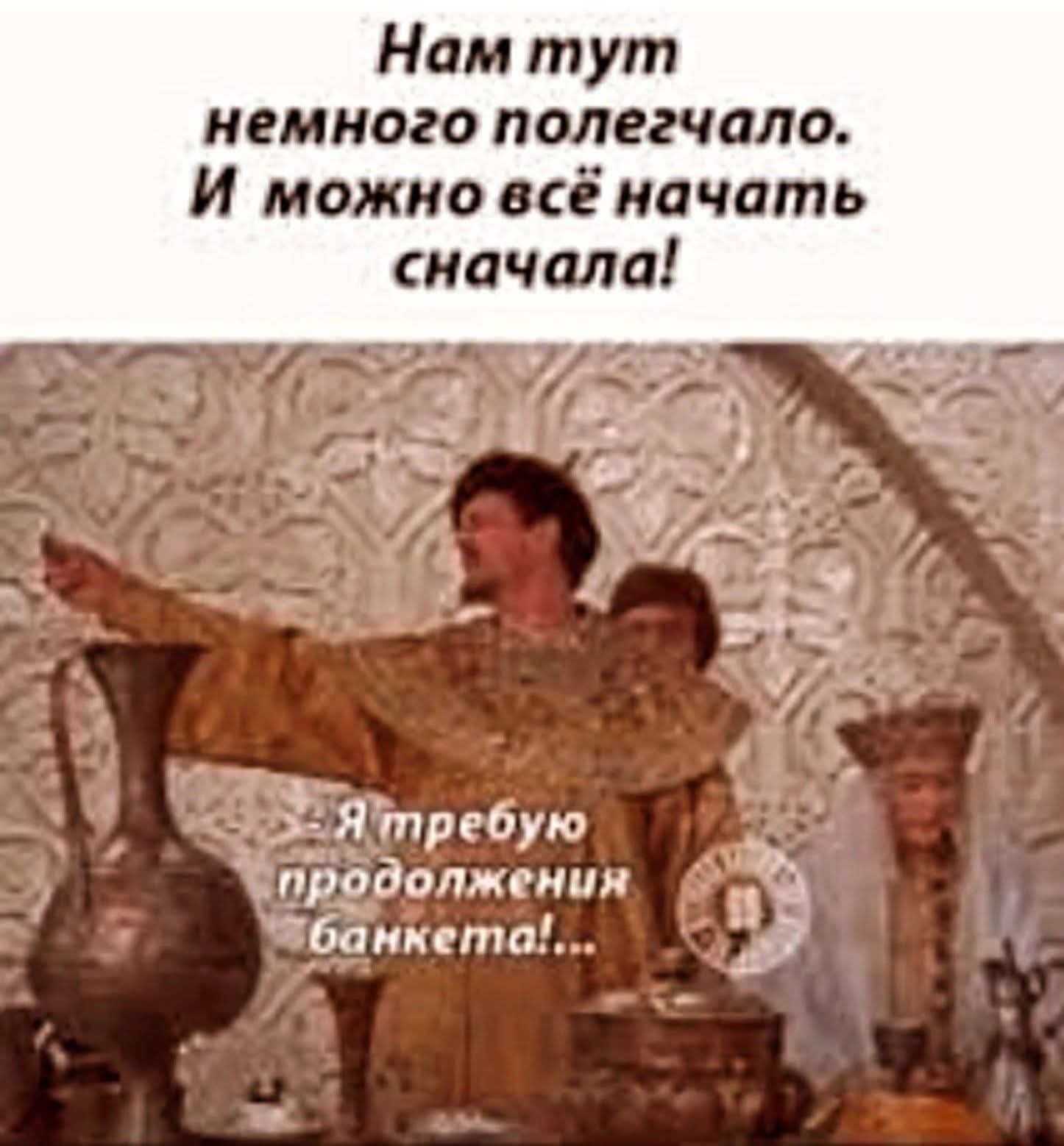 Нам тут немного полегчало. И можно всё начать сначала! Я требую продолжения банкета!