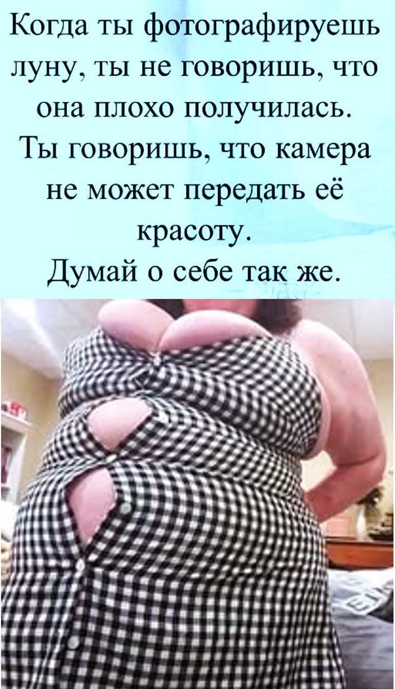 Когда ты фотографируешь луну, ты не говоришь, что она плохо получилась. Ты говоришь, что камера не может передать её красоту. Думай о себе так же.