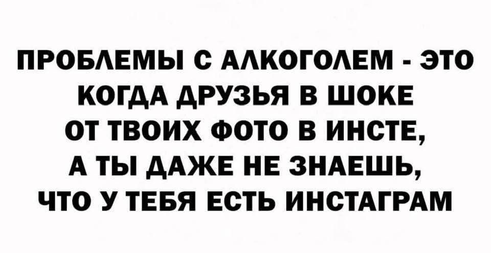 ПРОБЛЕМЫ С АЛКОГОЛЕМ - ЭТО КОГДА ДРУЗЬЯ В ШОКЕ ОТ ТВОИХ ФОТО В ИНСТЕ, А ТЫ ДАЖЕ НЕ ЗНАЕШЬ, ЧТО У ТЕБЯ ЕСТЬ ИНСТАГРАМ