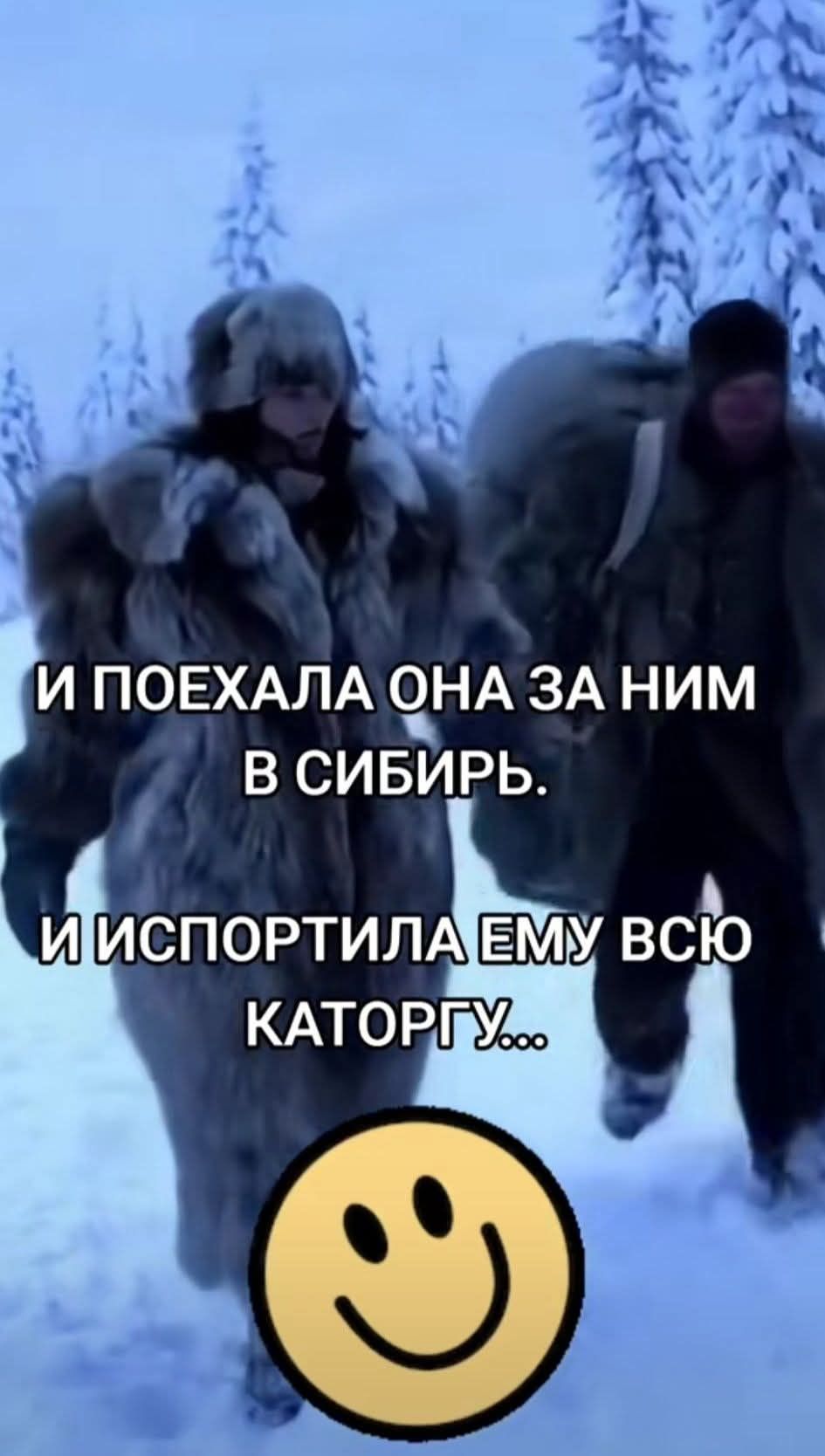 И ПОЕХАЛА ОНА ЗА НИМ В СИБИРЬ. И ИСПОРТИЛА ЕМУ ВСЮ КАТОРГУ..
