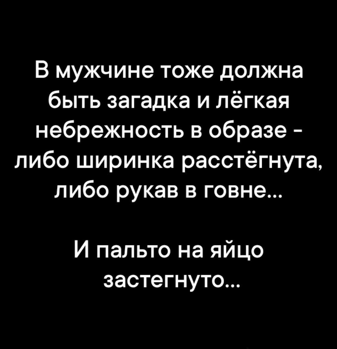 В мужчине тоже должна быть загадка и лёгкая небрежность в образе - либо ширинка расстёгнута, либо рукав в говне... И пальто на яйцо застегнуто...