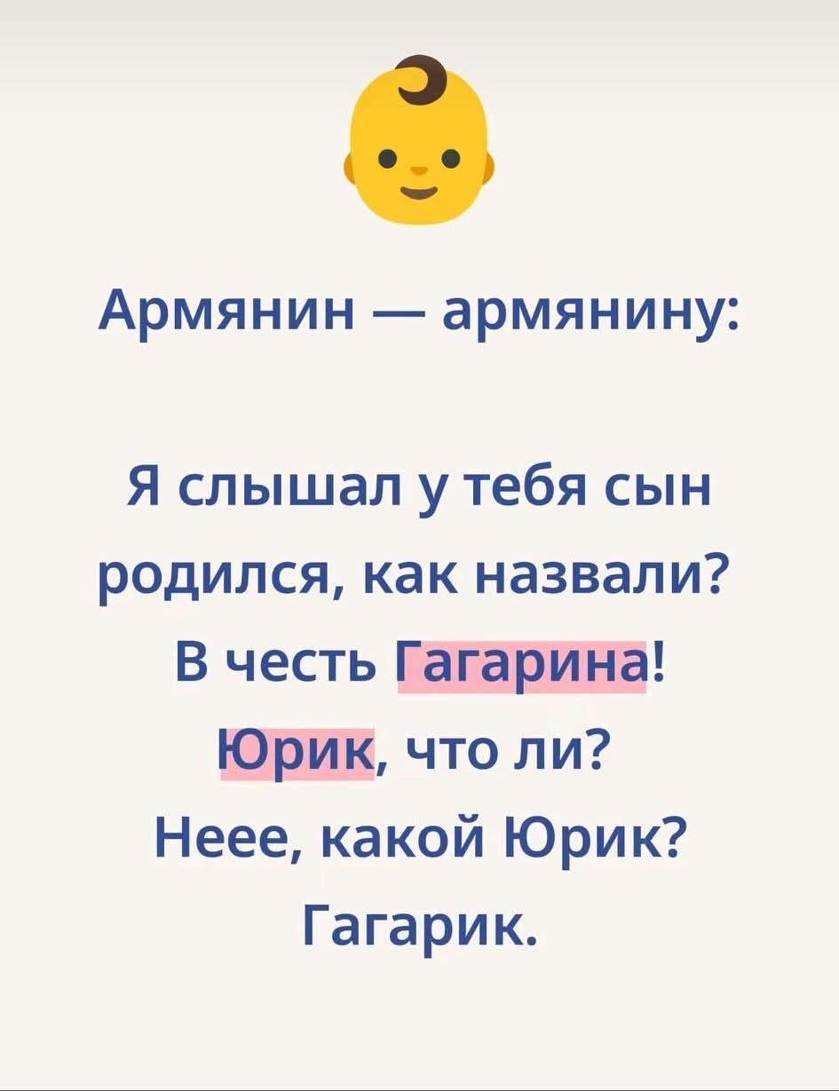 Армянин — армянину:\nЯ слышал у тебя сын родился, как назвали?\nВ честь Гагарина!\nЮрик, что ли?\nНеeе, какой Юрик?\nГагарик.