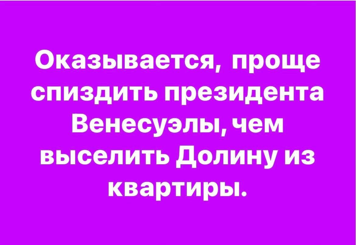 Оказывается, проще спиздить президента Венесуэллы, чем выселить Долину из квартиры.