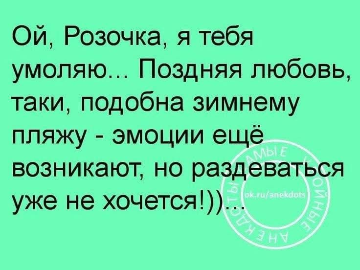 Ой, Розочка, я тебя умоляю... Поздняя любовь, такие, подобна зимнему пляжу - эмоции ещё возникают, но раздеваться уже не хочется!)))