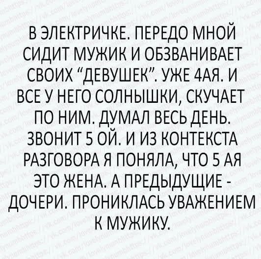 В электричке. Передо мной сидят мужик и обзывает своих «девушек». Уже яа. И все у него солнышки, скучает по ним. Думал весь день. Звонит 5 ой. И из контекста разговора я поняла, что 5-я это жена. А предыдущие — дочери. Прониклась уважением к мужику.