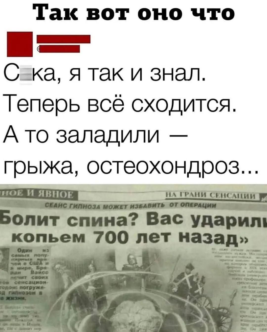 Так вот оно что Сака, я так и знал. Теперь всё сходится. А то заладили — грыжа, остеохондроз... Болит спина? Вас ударили копьём 700 лет назад