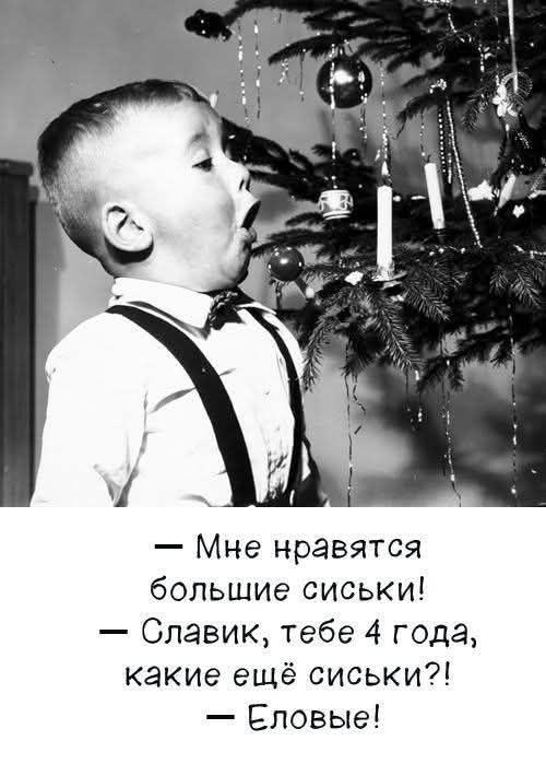 Мне нравятся большие сиськи! — Славик, тебе 4 года, какие ещё сиськи?! — Еловые!