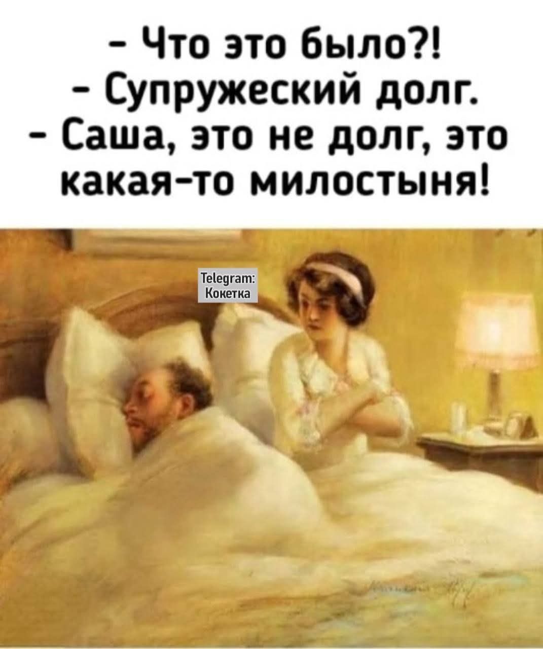 - Что это было?!
- Супружеский долг.
- Саша, это не долг, это какая-то милость!