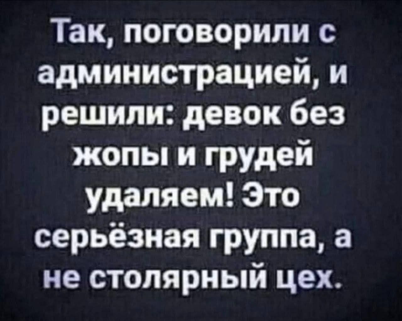Так, поговорили с администрацией, и решили: девок без жопы и груди удаляем! Это серьёзная группа, а не столярный цех.