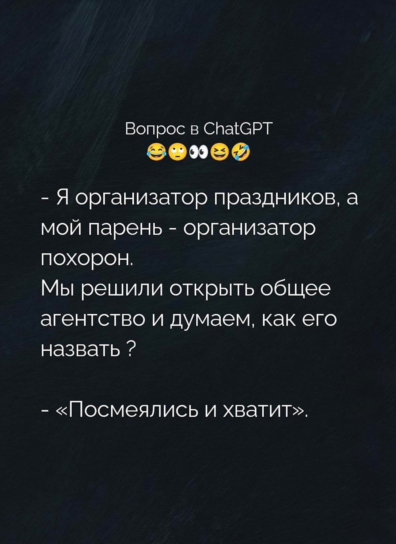 Вопрос в ChatGPT 😂🙄👀😆🤣
- Я организатор праздников, а мой парень - организатор похорон.
Мы решили открыть общее агентство и думаем, как его назвать?
- «Посмеялись и хватит».