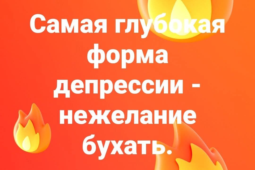Самая глубокая форма депрессии - нежелание бухать.