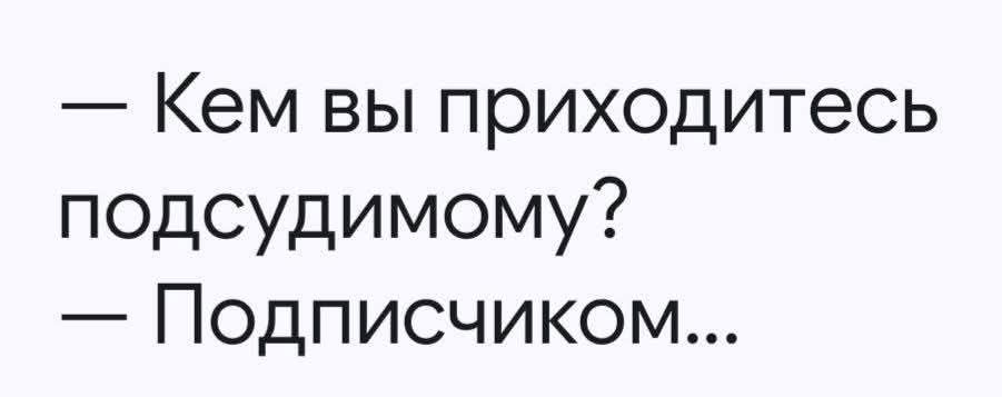— Кем вы приходитесь подсудимому? — Подписчиком...