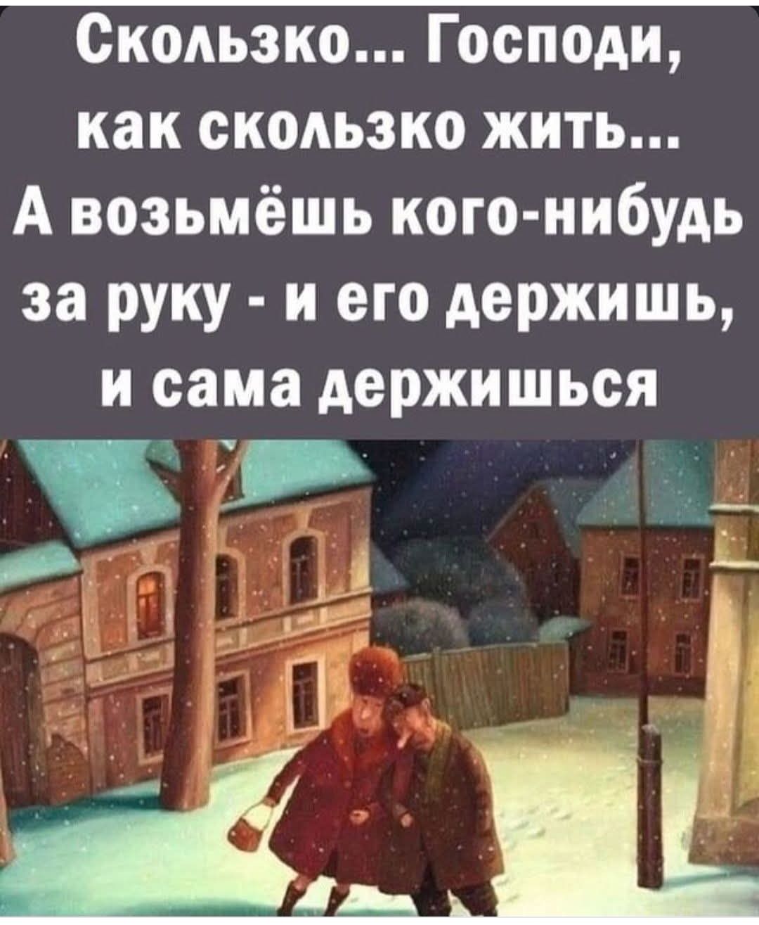 Скользко... Господи, как скользко жить... А возьмёшь кого-нибудь за руку - и его держишь, и сама держишься