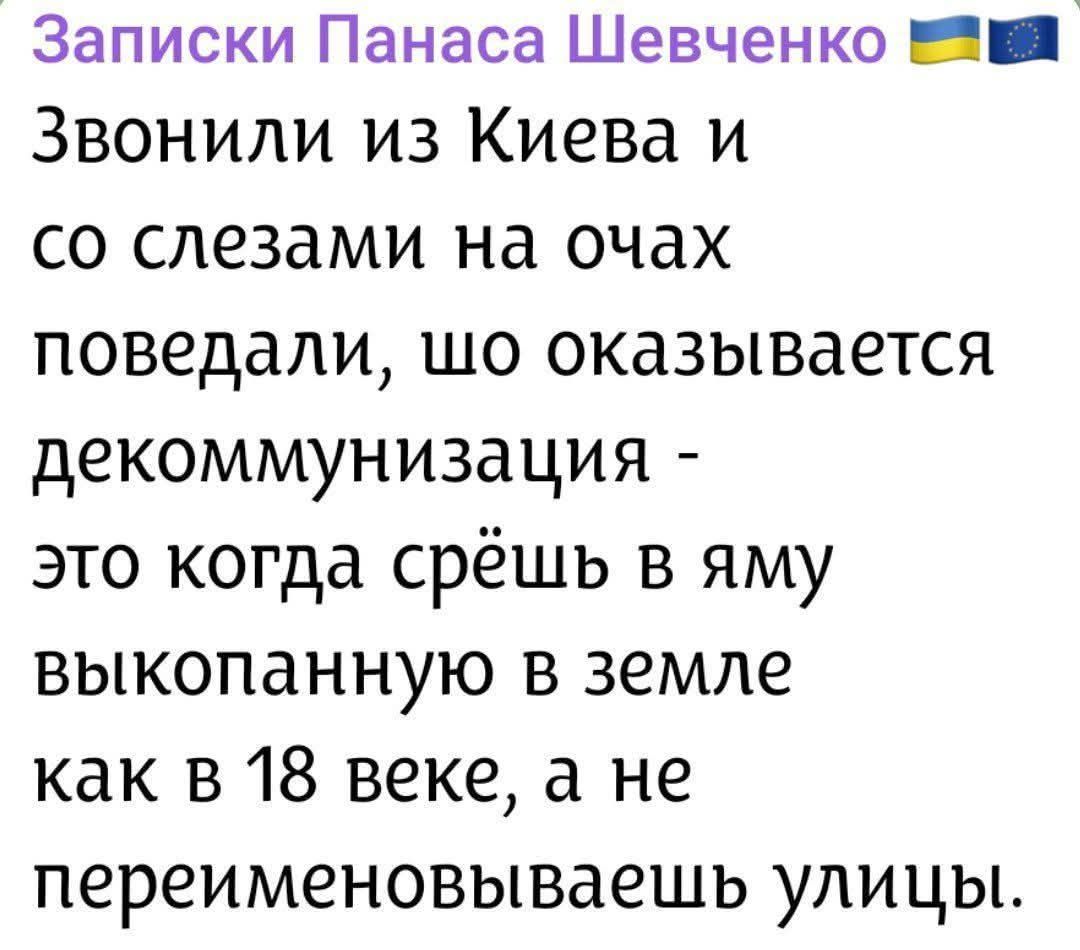 Записки Панаса Шевченко 🇺🇦🇪🇺\n\nЗвонили из Киева и со слезами на очах поведали, шо оказывается декоммунизизация - это когда срёшь в яму выкопанную в земле как в 18 веке, а не переименовываешь улицы.