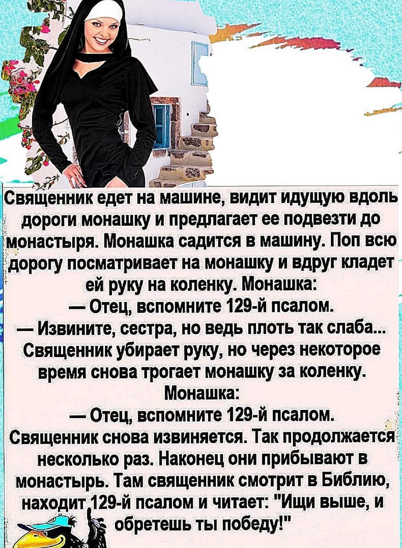 Священник едет на машине, видит монашку и подвозит её до монастыря. Поп улыбается и кладёт руку ей на колено. Монахша: «Отец, вспомните 129-й псалом». Священник извиняется: «молитва, но плоть слабa...». Так повторяется несколько раз, пока они не приезжают в монастырь. Там он читает в Библии 129-й псалом: «Ищи выше, и обретешь победу!»
