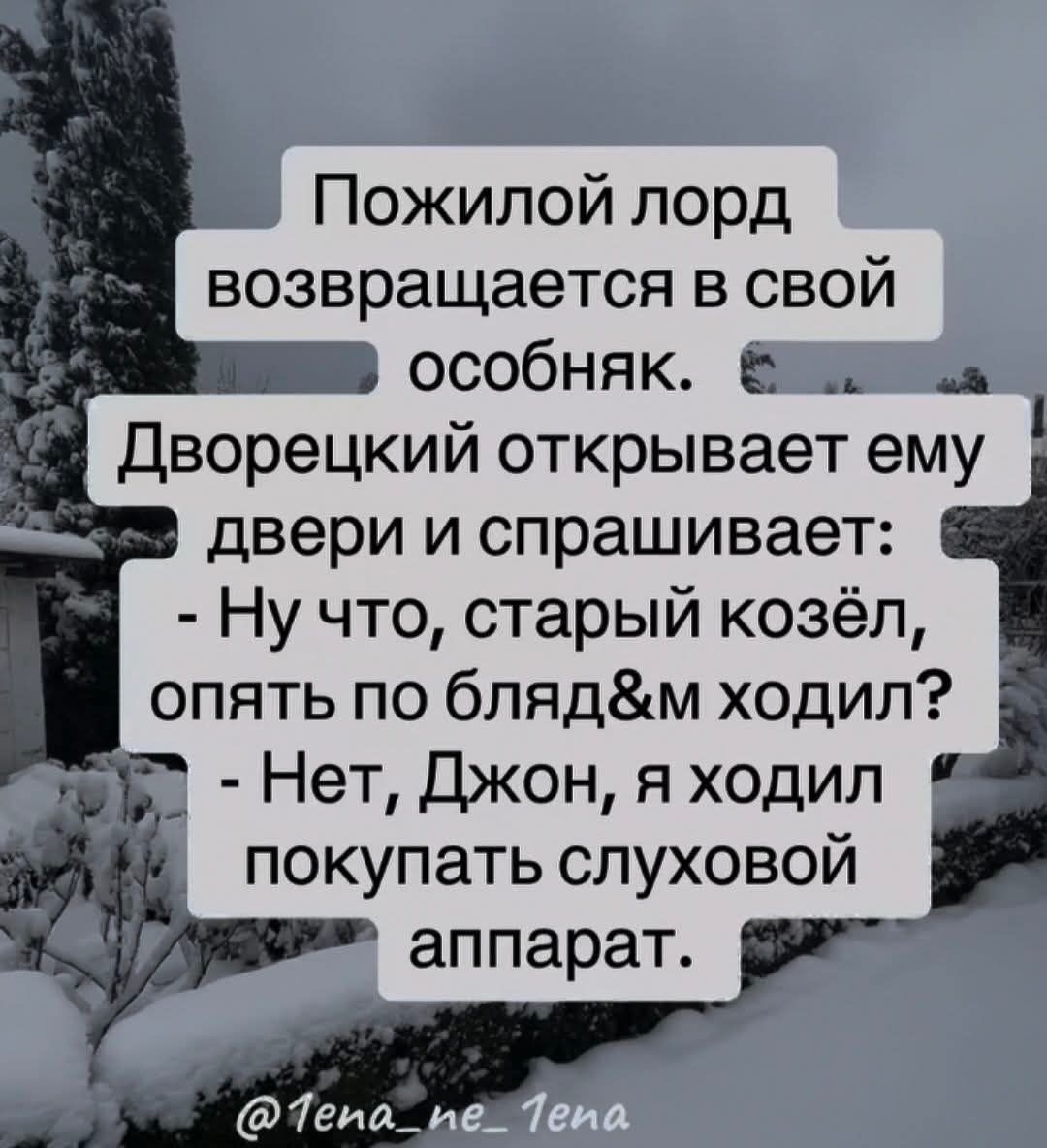 Пожилой лорд возвращается в свой особняк. Дворецкий открывает ему двери и спрашивает: - Ну что, старый козёл, опять по блядьм ходил? - Нет, Джон, я ходил покупать слуховой аппарат.