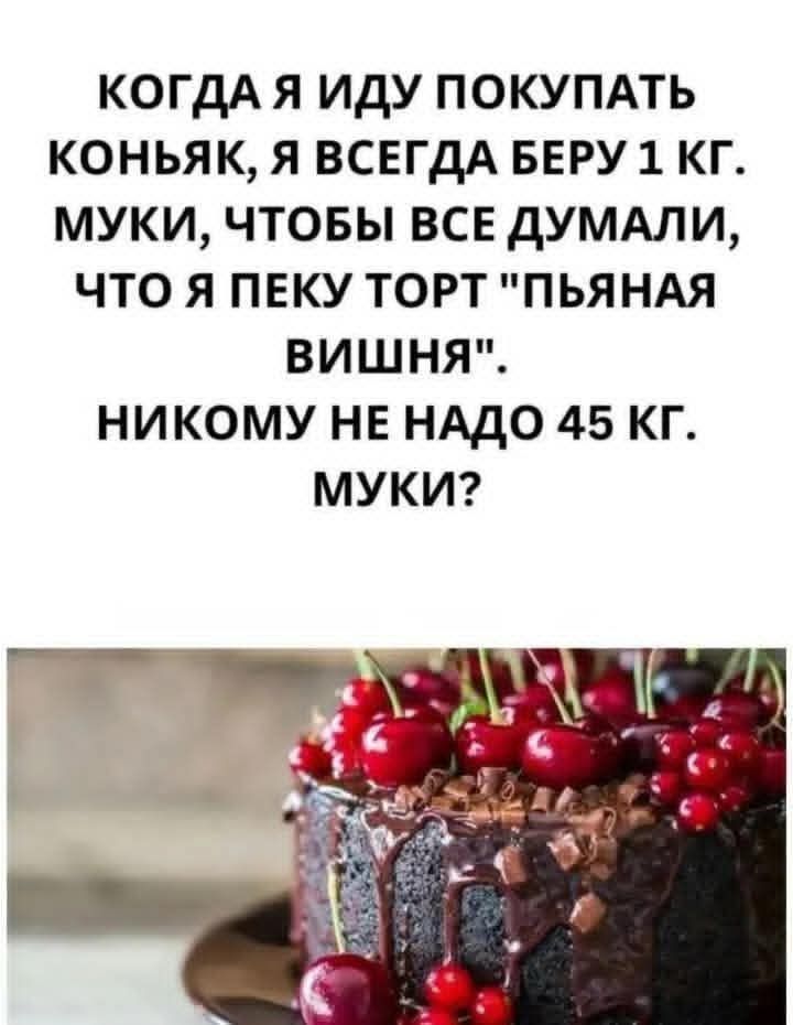 когда я иду купить коньяк, я всегда беру 1 кг муки, чтобы все думали, что я пеку торт 