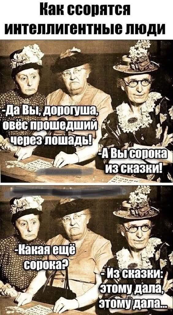 Как ссорятся интеллигентные люди
-Да Вы, дорогуша, овёс прошедший через лошадь!
-А Вы сорока из сказки!
-Какая ещё сорока?
-Из сказки: Этому дала, этому дала...