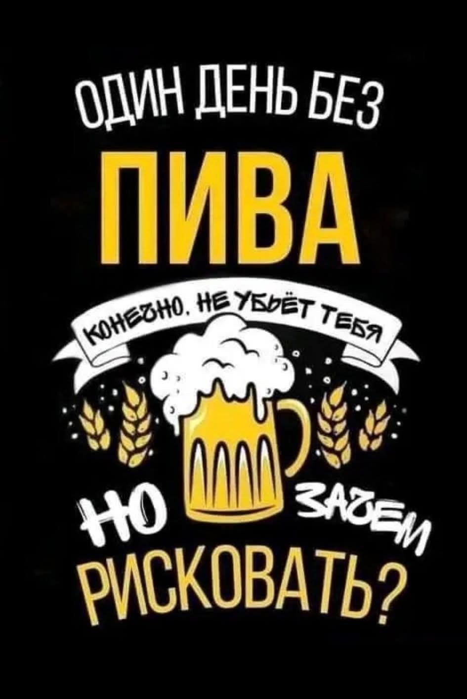 ОДИН ДЕНЬ БЕЗ ПИВА, КОНЕЖНО, НЕ УБЬЁТ ТЕБЯ, НО ЗАЧЕМ РИСКОВАТЬ?