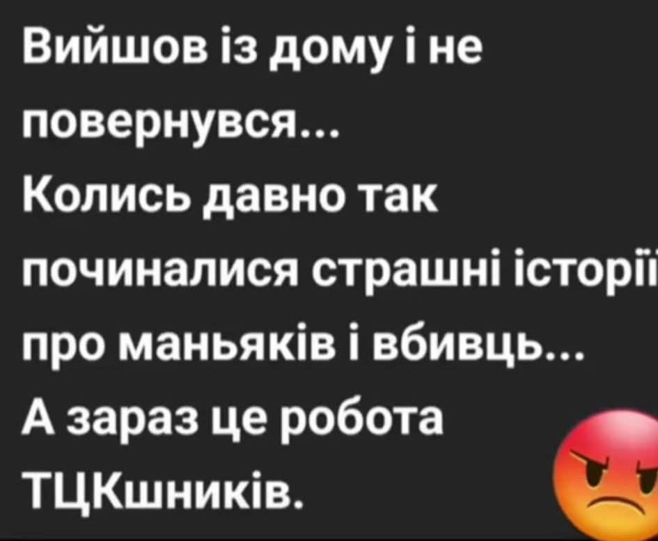 Вийшов із дому і не повернувся... Колись давно так починалися страхi історії про маньяків і вбивць... А зараз це робота ТЦКшників.
