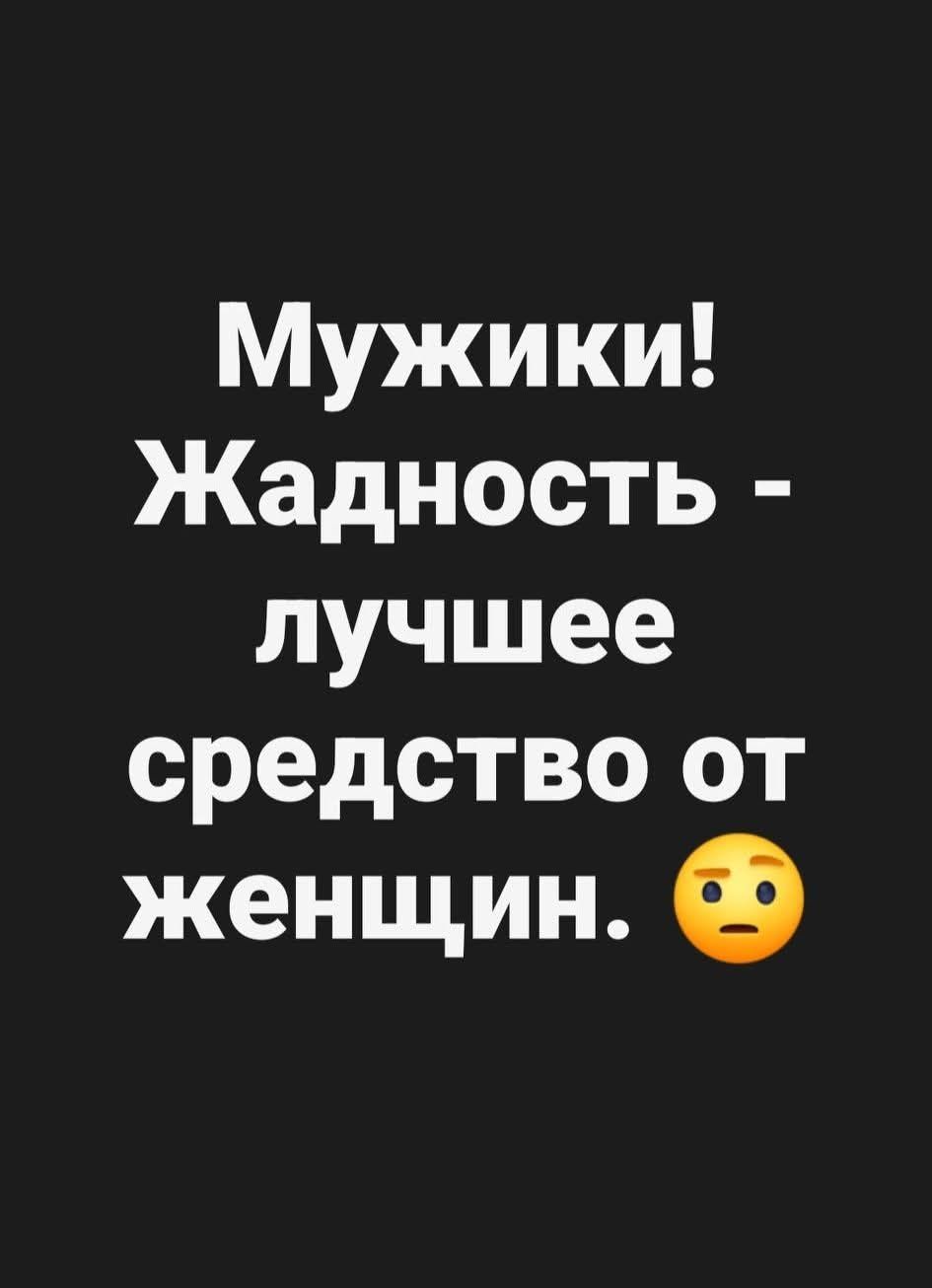 Мужики! Жадность - лучшее средство от женщин. 😒