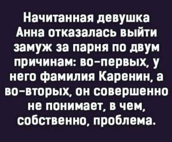 Начитанная девушка Анна отказалась выйти замуж за парня по двум причинам: во-первых, у него фамилия Каренин, а во-вторых, он совершенно не понимает, в чем, собственно, проблема.