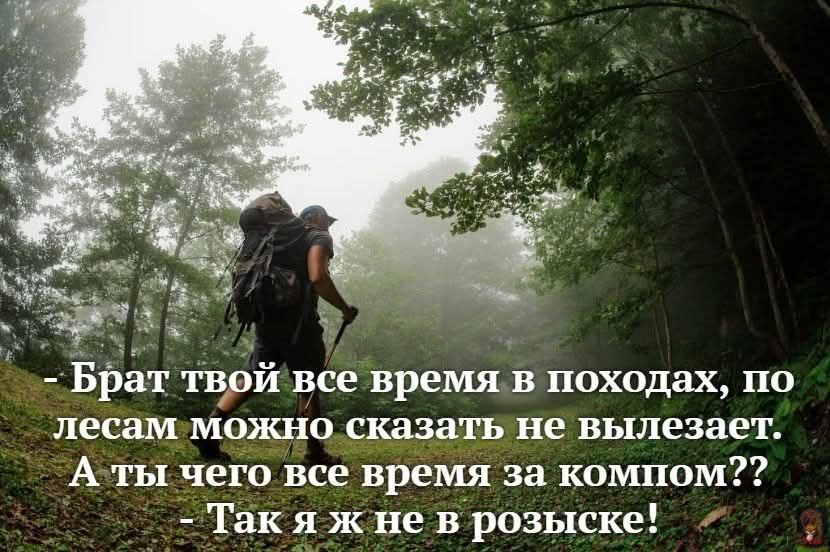 =Брат твой‘все время в походах, по
лесамиможно,сказать не вылезает.
А-ты чего все время за компом??
- Так я ж не в розыске!

