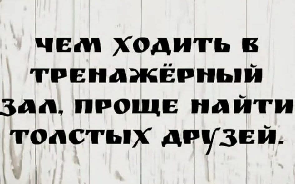 Чем ходить в тренажёрный зал, проще найти толстых друзей.