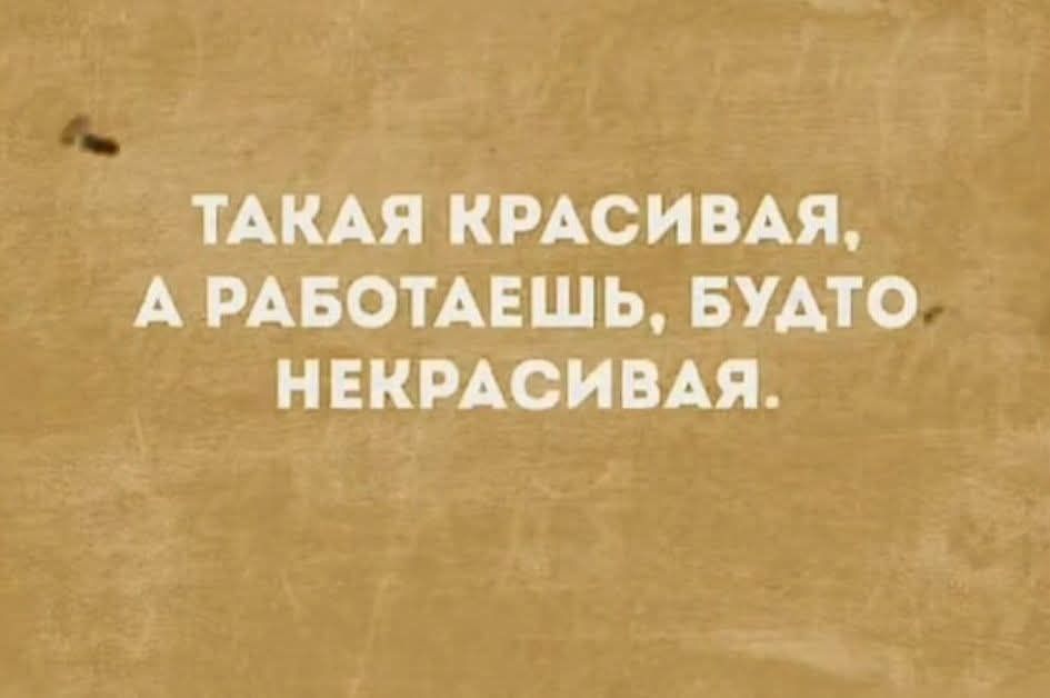 ТАКАЯ КРАСИВАЯ, А РАБОТАЕШЬ, БУДТО НЕКРАСИВАЯ.