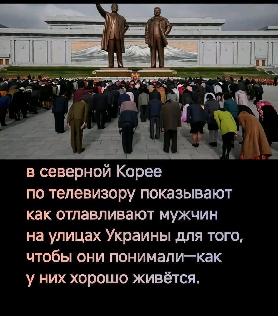 в северной Корее по телевизору показывают как отлавливают мужчин на улицах Украины для того, чтобы они понимали—как у них хорошо живётся.