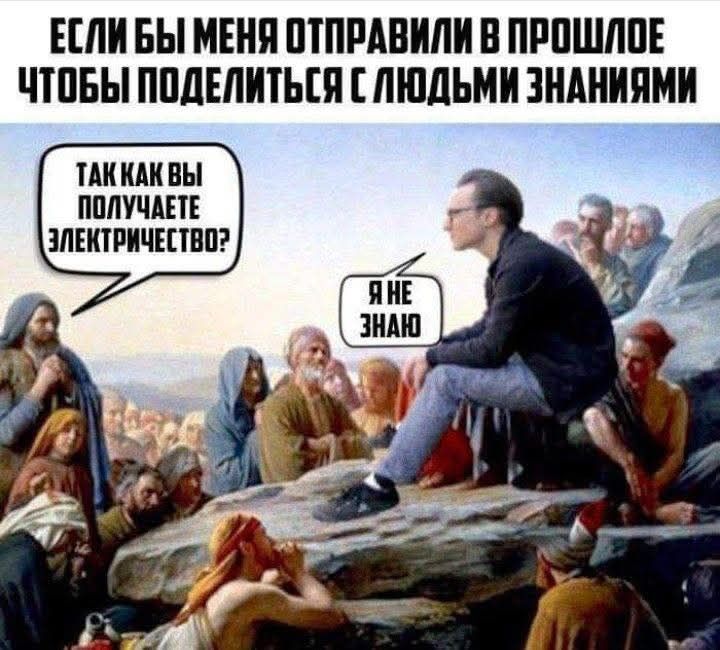 ЕСЛИ БЫ МЕНЯ ОТПРАВИЛИ В ПРОШЛОЕ ЧТОБЫ ПОДЕЛИТЬСЯ С ЛЮДЬМИ ЗНАНИЯ
ТАК КАК ВЫ ПОЛУЧАЕТЕ ЭЛЕКТРИЧЕСТВО?
Я НЕ ЗНАЮ