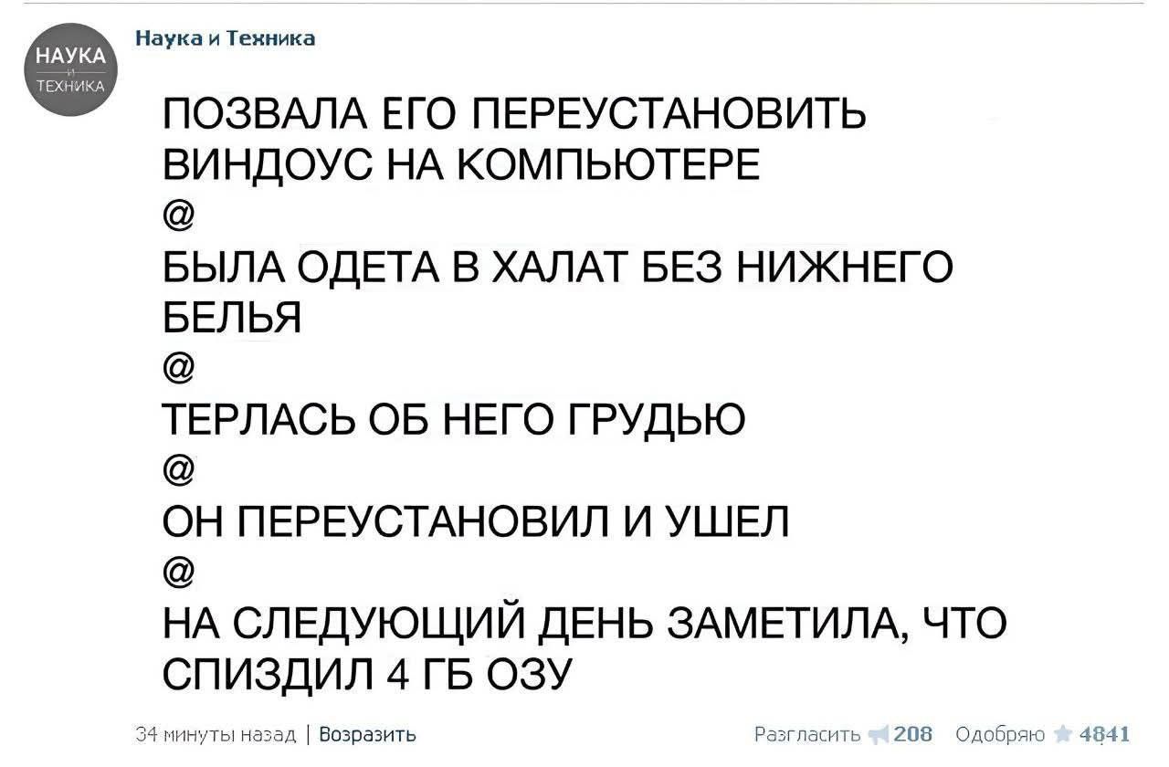 ПОЗВАЛА ЕГО ПЕРЕУСТАНОВИТЬ ВИНДОУС НА КОМПЬЮТЕРЕ @ БЫЛА ОДЕТА В ХАЛАТ БЕЗ НИЖНЕГО БЕЛЬЯ @ ТЕРПЛАСЬ ОБ НЕГО ГРУДЬЮ @ ОН ПЕРЕУСТАНОВИЛ И УШЕЛ @ НА СЛЕДУЮЩИЙ ДЕНЬ ЗАМЕТИЛА, ЧТО СПИЗДИЛ 4 ГБ ОЗУ