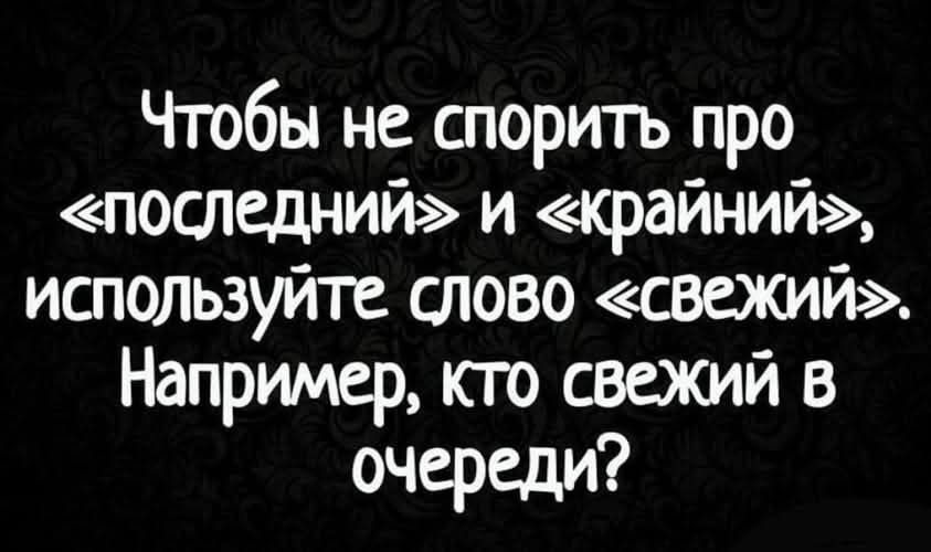 Чтобы не спорить про «последний» и «крайний», используйте слово «свежий». Например, кто свежий в очереди?