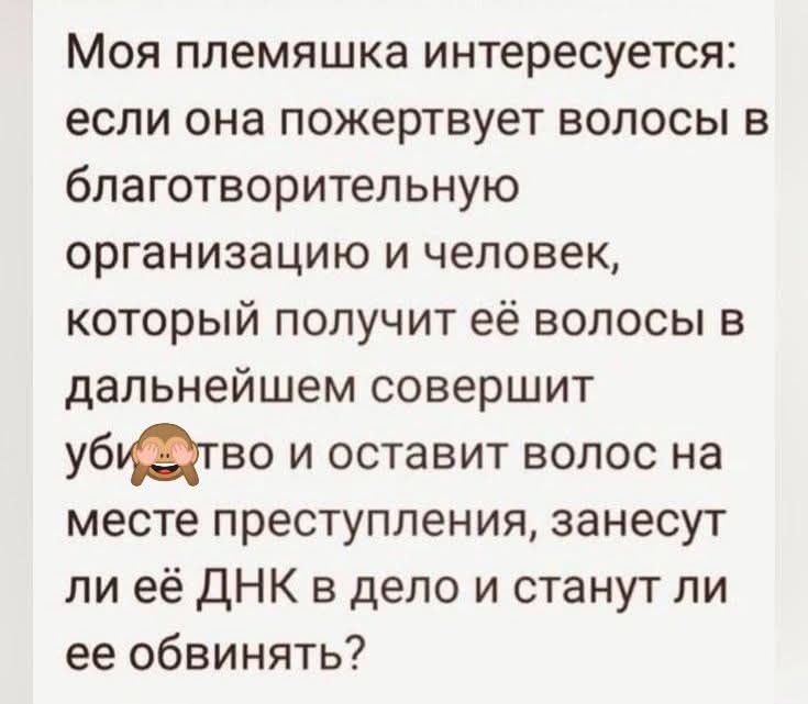 Моя племяншка интересуется: если она пожертвует волосы в благотворительную организацию и человек, который получит её волосы в дальнейшем совершит убийство и оставит волосы на месте преступления, занесут ли её ДНК в дело и станут ли её обвинять? 😂