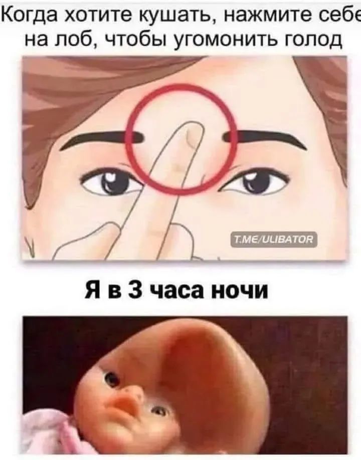 Когда хотите кушать, нажмите себе на лоб, чтобы угомонить голод
Я в 3 часа ночи
