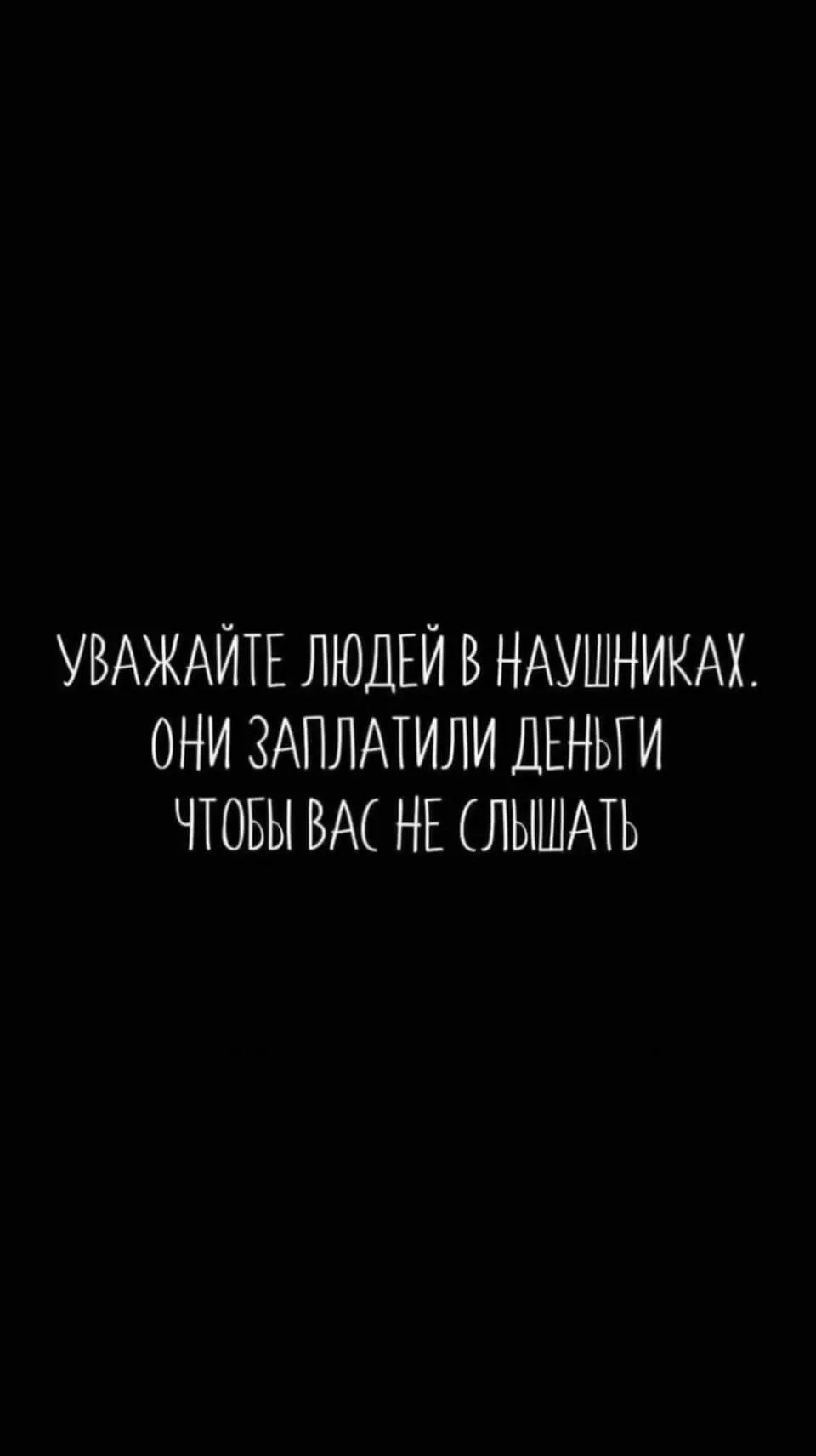 Уважайте людей в наушниках. Они заплатили деньги чтобы вас не слышать