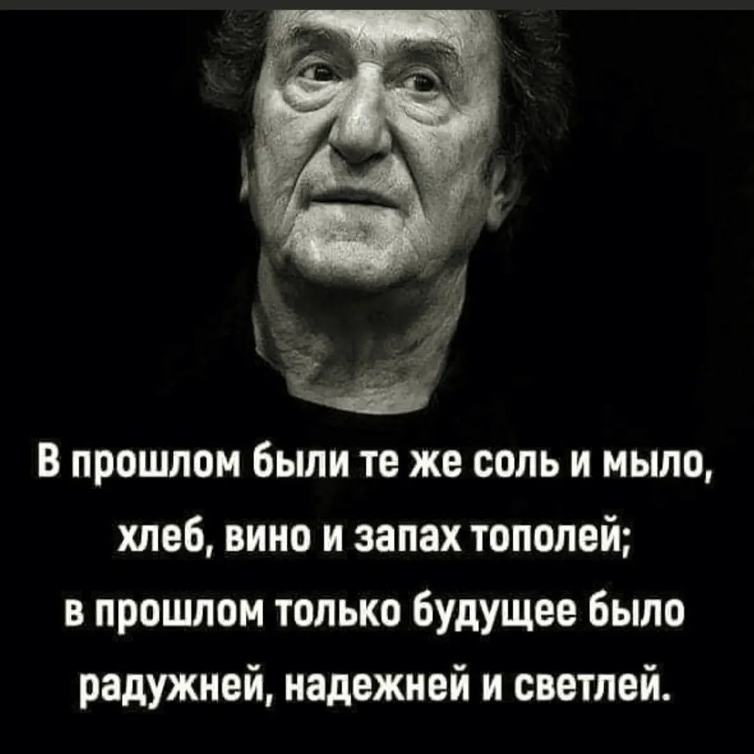 В прошлом были те же соль и мыло, хлеб, вино и запах тополей; в прошлом только будущее было радужней, надёжней и светлей.