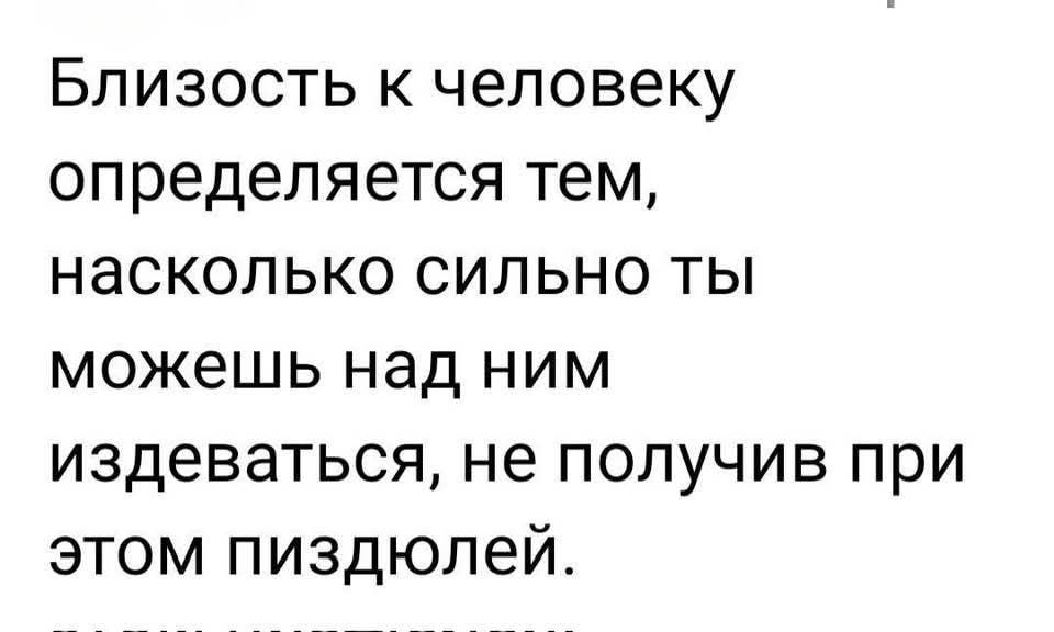 Близость к человеку определяется тем, насколько сильно ты можешь над ним издеваться, не получив при этом пиздолой.
