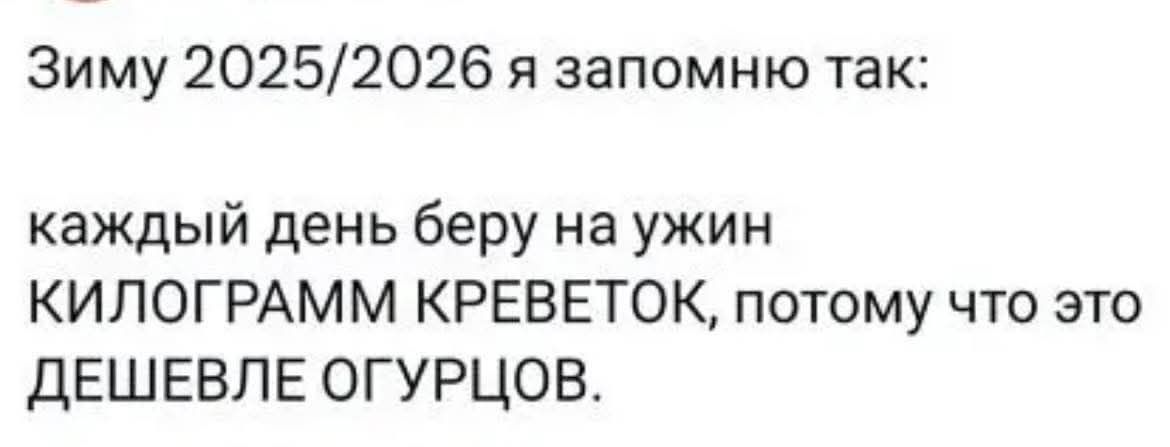 Зиму 2025/2026 я запомню так: каждый день беру на ужин килограмм креветок, потому что это дешевле огурцов.